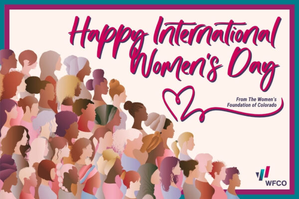 diverse silhouettes of women with various hairstyles, skin tones, and head coverings arranged together in a community representation. The image has "Happy International Women's Day" in bold magenta script at the top, a heart symbol, and includes the WFCO logo in the bottom right corner with "From The Women's Foundation of Colorado" text. The entire design is framed with a teal border, creating a celebratory visual that emphasizes women's diversity and community.