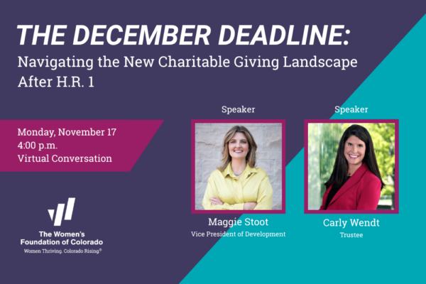 The December Deadline: Navigating the New Charitable Giving Landscape After H.R. 1 with photos of Maggie Stoot, vice president of development, and Carly Wendt, trustee, and Nov. 17, 4:00 pm, virtual